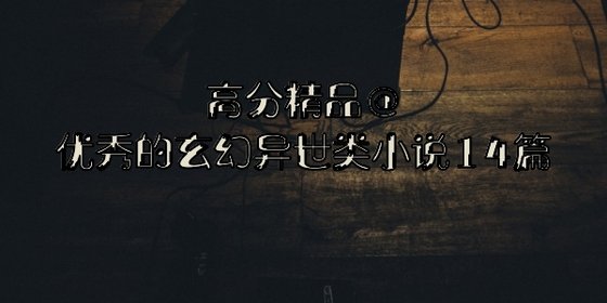 高分精品@优秀的玄幻异世类小说14篇